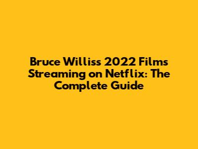Bruce Willis's 2022 Films Streaming on Netflix: The Complete Guide