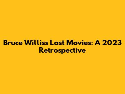Bruce Willis's Last Movies: A 2023 Retrospective