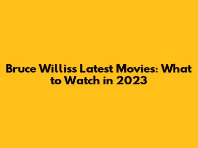 Bruce Willis's Latest Movies: What to Watch in 2023