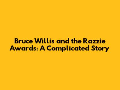 Bruce Willis and the Razzie Awards: A Complicated Story