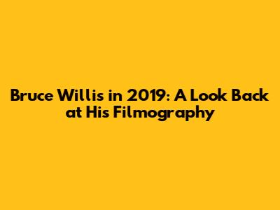 Bruce Willis in 2019: A Look Back at His Filmography
