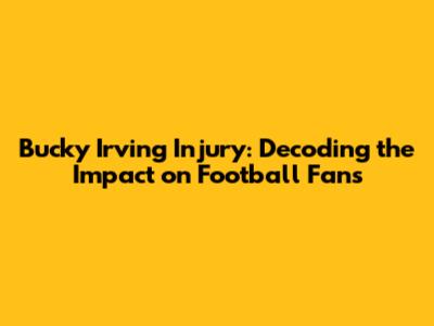 Bucky Irving Injury: Decoding the Impact on Football Fans