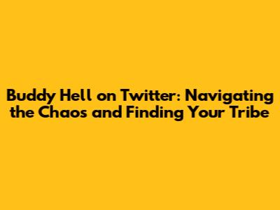 Buddy Hell on Twitter: Navigating the Chaos and Finding Your Tribe