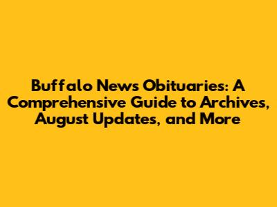 Buffalo News Obituaries: A Comprehensive Guide to Archives, August Updates, and More