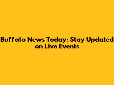 Buffalo News Today: Stay Updated on Live Events