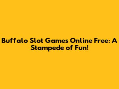 Buffalo Slot Games Online Free: A Stampede of Fun!