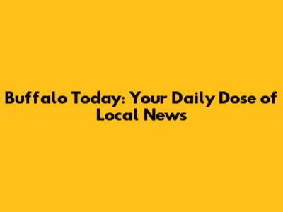 Buffalo Today: Your Daily Dose of Local News