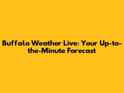 Buffalo Weather Live: Your Up-to-the-Minute Forecast