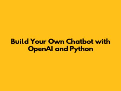 Build Your Own Chatbot with OpenAI and Python