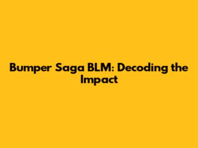 Bumper Saga BLM: Decoding the Impact