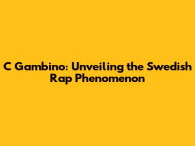 C Gambino: Unveiling the Swedish Rap Phenomenon