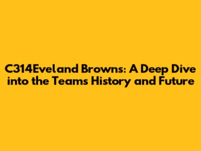 C314Eveland Browns: A Deep Dive into the Team's History and Future