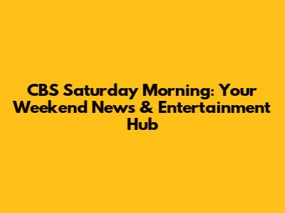 CBS Saturday Morning: Your Weekend News & Entertainment Hub