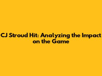 CJ Stroud Hit: Analyzing the Impact on the Game