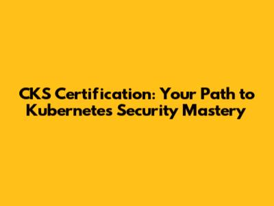 CKS Certification: Your Path to Kubernetes Security Mastery