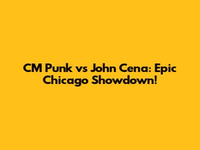 CM Punk vs John Cena: Epic Chicago Showdown!