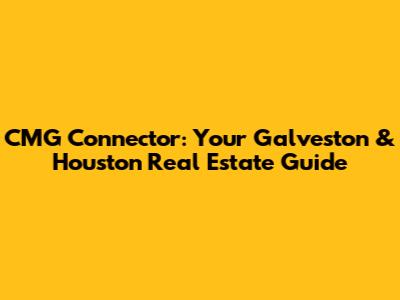 CMG Connector: Your Galveston & Houston Real Estate Guide