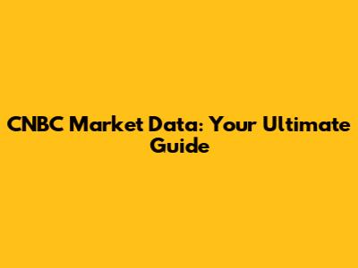 CNBC Market Data: Your Ultimate Guide