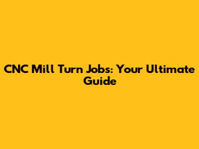 CNC Mill Turn Jobs: Your Ultimate Guide