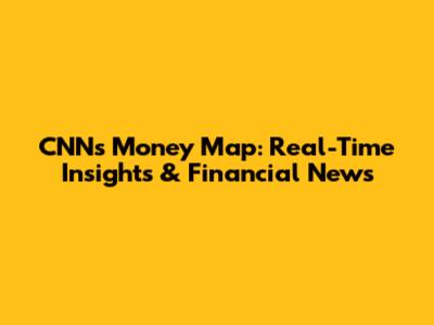 CNN's Money Map: Real-Time Insights & Financial News
