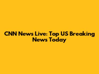 CNN News Live: Top US Breaking News Today
