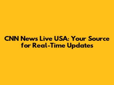 CNN News Live USA: Your Source for Real-Time Updates