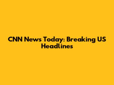 CNN News Today: Breaking US Headlines
