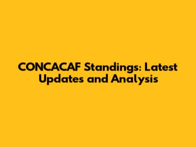 CONCACAF Standings: Latest Updates and Analysis