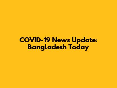 COVID-19 News Update: Bangladesh Today