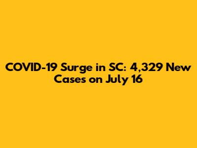 COVID-19 Surge in SC: 4,329 New Cases on July 16