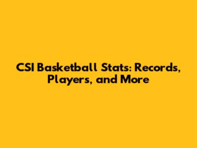 CSI Basketball Stats: Records, Players, and More