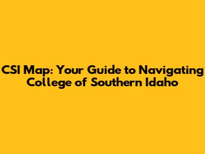 CSI Map: Your Guide to Navigating College of Southern Idaho