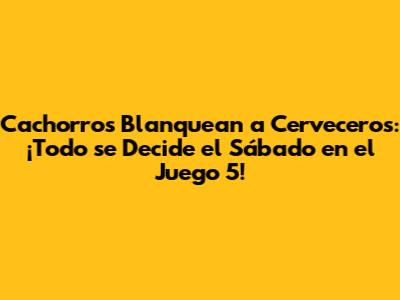 Cachorros Blanquean a Cerveceros: ¡Todo se Decide el Sábado en el Juego 5!