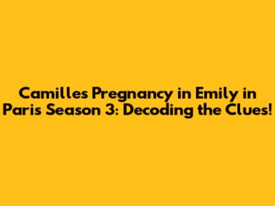Camille's Pregnancy in Emily in Paris Season 3: Decoding the Clues!