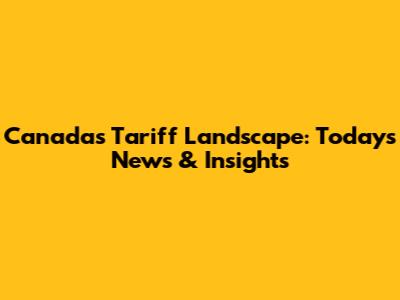 Canada's Tariff Landscape: Today's News & Insights