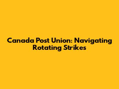 Canada Post Union: Navigating Rotating Strikes