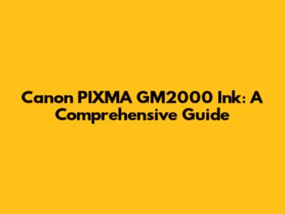 Canon PIXMA GM2000 Ink: A Comprehensive Guide