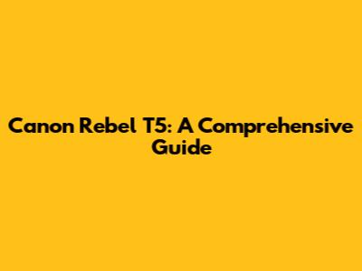 Canon Rebel T5: A Comprehensive Guide