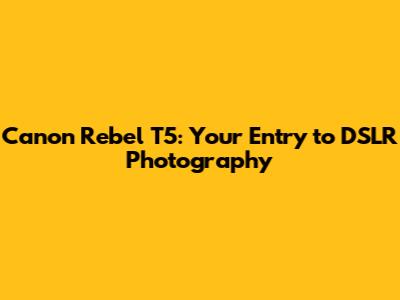 Canon Rebel T5: Your Entry to DSLR Photography