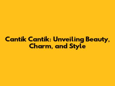 Cantik Cantik: Unveiling Beauty, Charm, and Style