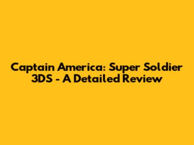 Captain America: Super Soldier 3DS - A Detailed Review