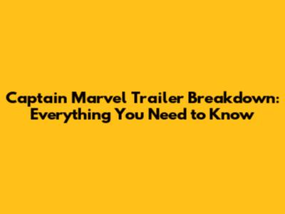 Captain Marvel Trailer Breakdown: Everything You Need to Know