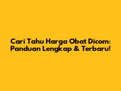 Cari Tahu Harga Obat Dicom: Panduan Lengkap & Terbaru!