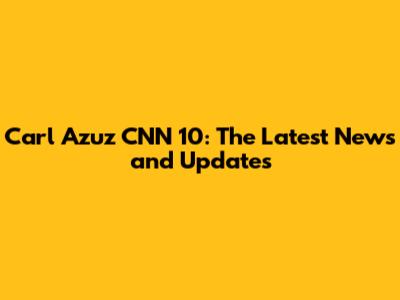 Carl Azuz CNN 10: The Latest News and Updates