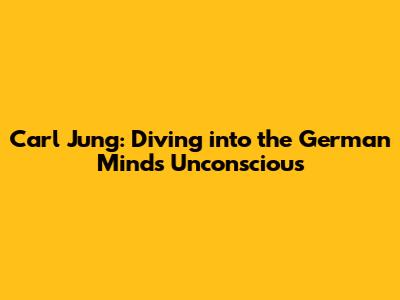 Carl Jung: Diving into the German Mind's Unconscious