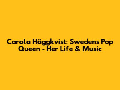 Carola Häggkvist: Sweden's Pop Queen - Her Life & Music
