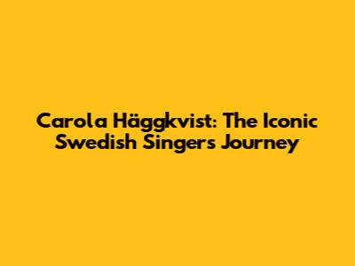 Carola Häggkvist: The Iconic Swedish Singer's Journey