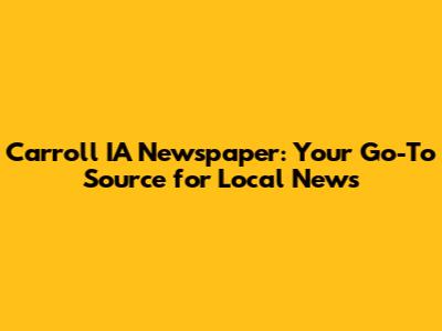 Carroll IA Newspaper: Your Go-To Source for Local News