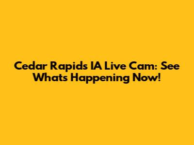Cedar Rapids IA Live Cam: See What's Happening Now!
