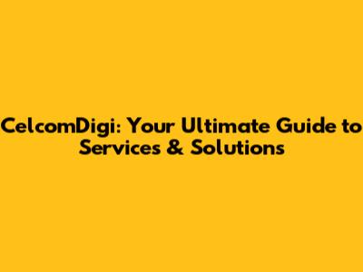 CelcomDigi: Your Ultimate Guide to Services & Solutions